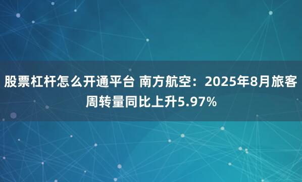 股票杠杆怎么开通平台 南方航空：2025年8月旅客周转量同比上升5.97%