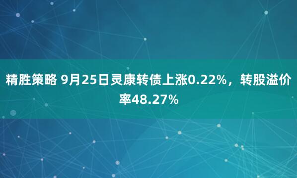 精胜策略 9月25日灵康转债上涨0.22%，转股溢价率48.27%