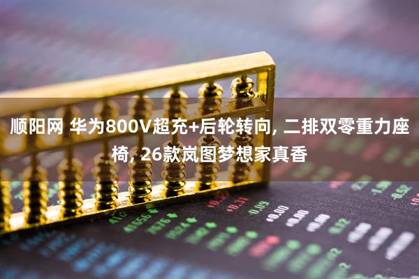 顺阳网 华为800V超充+后轮转向, 二排双零重力座椅, 26款岚图梦想家真香