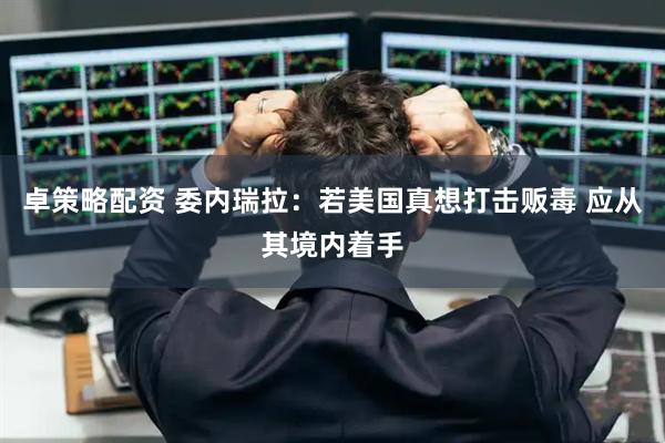 卓策略配资 委内瑞拉：若美国真想打击贩毒 应从其境内着手