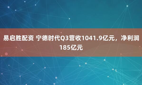 易启胜配资 宁德时代Q3营收1041.9亿元，净利润185亿元