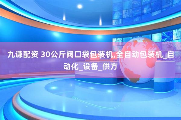 九谦配资 30公斤阀口袋包装机,全自动包装机_自动化_设备_供方