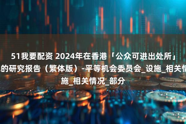51我要配资 2024年在香港「公众可进出处所」喂哺母乳的研究报告（繁体版）-平等机会委员会_设施_相关情况_部分